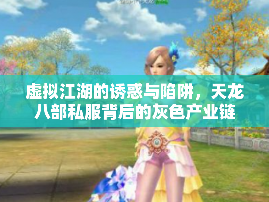 虚拟江湖的诱惑与陷阱，天龙八部私服背后的灰色产业链
