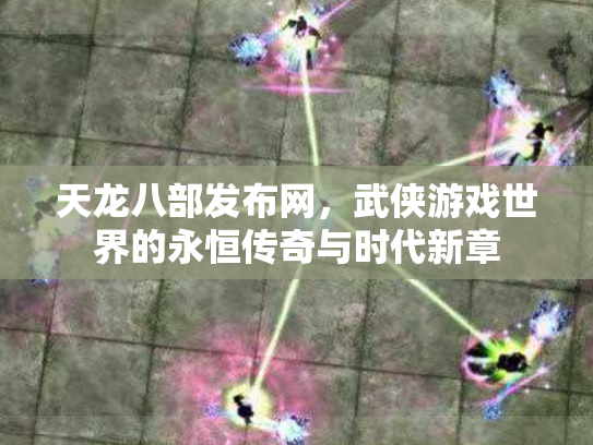 天龙八部发布网，武侠游戏世界的永恒传奇与时代新章