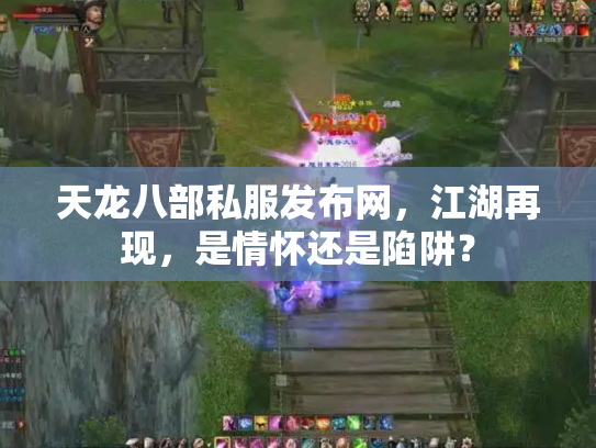 天龙八部私服发布网，江湖再现，是情怀还是陷阱？