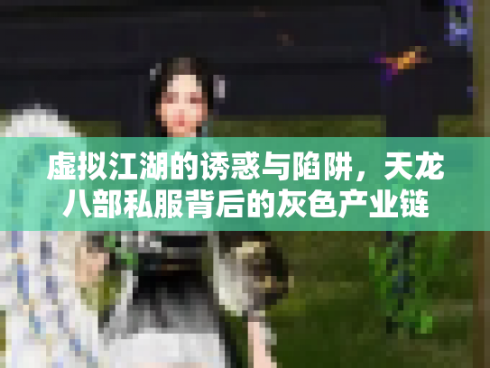 虚拟江湖的诱惑与陷阱，天龙八部私服背后的灰色产业链