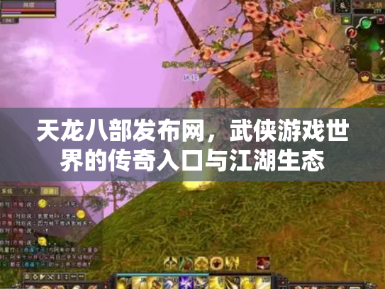 天龙八部发布网，武侠游戏世界的传奇入口与江湖生态