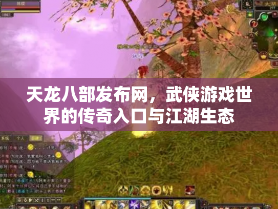 天龙八部发布网，武侠游戏世界的传奇入口与江湖生态