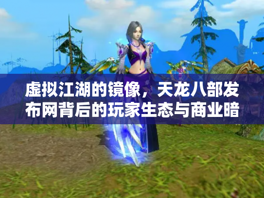 虚拟江湖的镜像，天龙八部发布网背后的玩家生态与商业暗流