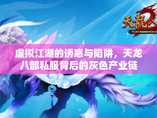 虚拟江湖的诱惑与陷阱，天龙八部私服背后的灰色产业链