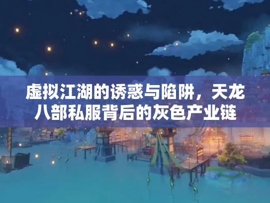 虚拟江湖的诱惑与陷阱，天龙八部私服背后的灰色产业链