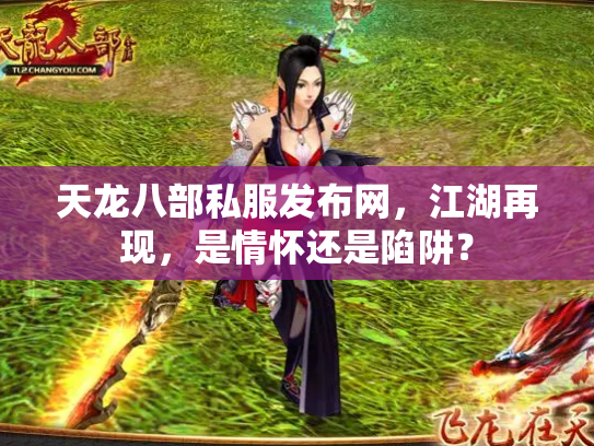 天龙八部私服发布网，江湖再现，是情怀还是陷阱？
