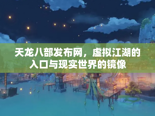 天龙八部发布网，虚拟江湖的入口与现实世界的镜像