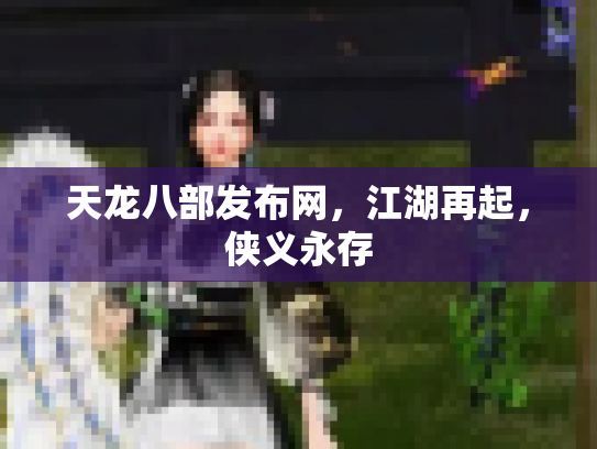 天龙八部发布网，江湖再起，侠义永存