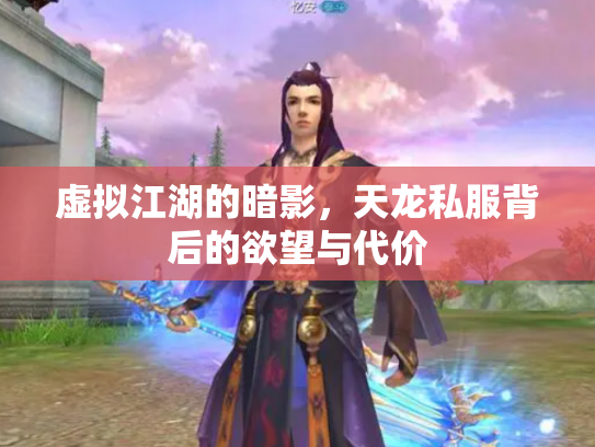 虚拟江湖的暗影，天龙私服背后的欲望与代价