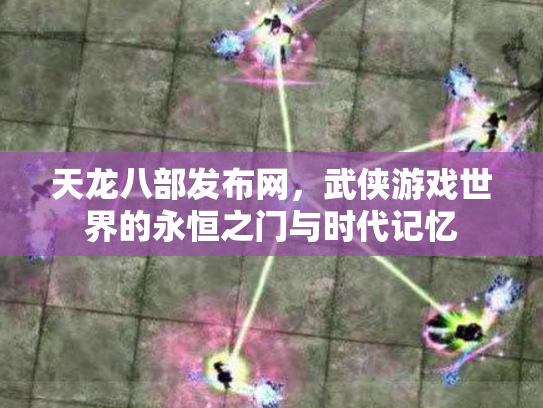 天龙八部发布网，武侠游戏世界的永恒之门与时代记忆
