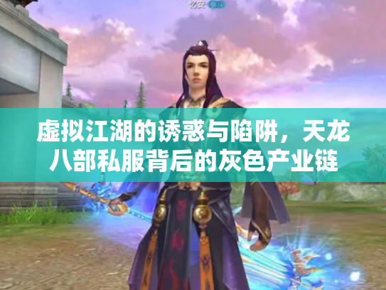 虚拟江湖的诱惑与陷阱，天龙八部私服背后的灰色产业链