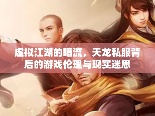 虚拟江湖的暗流，天龙私服背后的游戏伦理与现实迷思