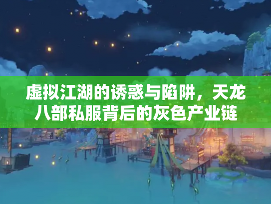 虚拟江湖的诱惑与陷阱，天龙八部私服背后的灰色产业链