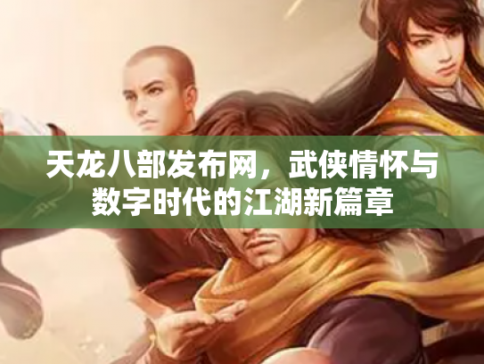 天龙八部发布网，武侠情怀与数字时代的江湖新篇章