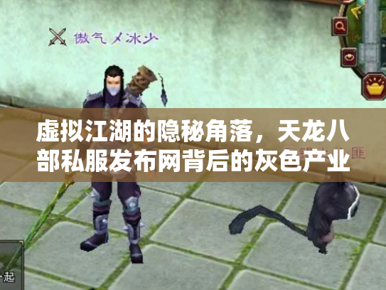 虚拟江湖的隐秘角落，天龙八部私服发布网背后的灰色产业链与玩家困境