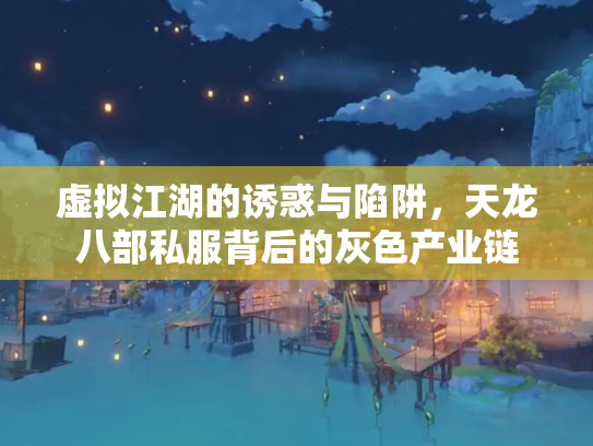 虚拟江湖的诱惑与陷阱，天龙八部私服背后的灰色产业链