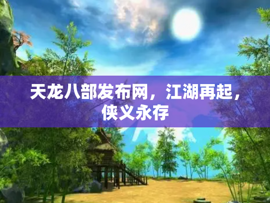 天龙八部发布网，江湖再起，侠义永存