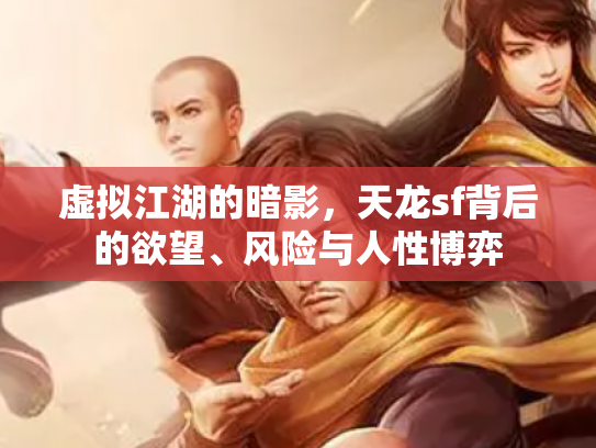 虚拟江湖的暗影，天龙sf背后的欲望、风险与人性博弈