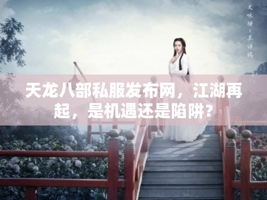 天龙八部私服发布网，江湖再起，是机遇还是陷阱？
