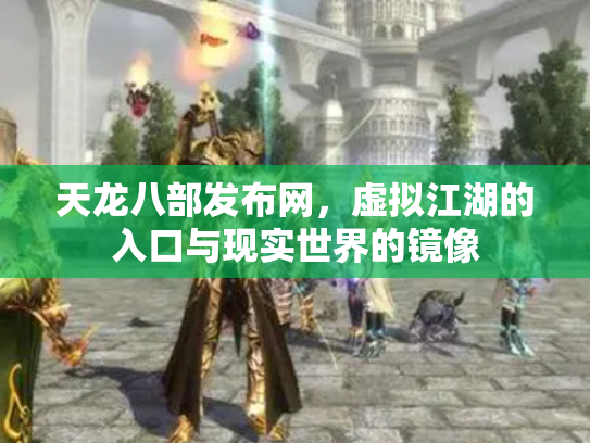天龙八部发布网，虚拟江湖的入口与现实世界的镜像