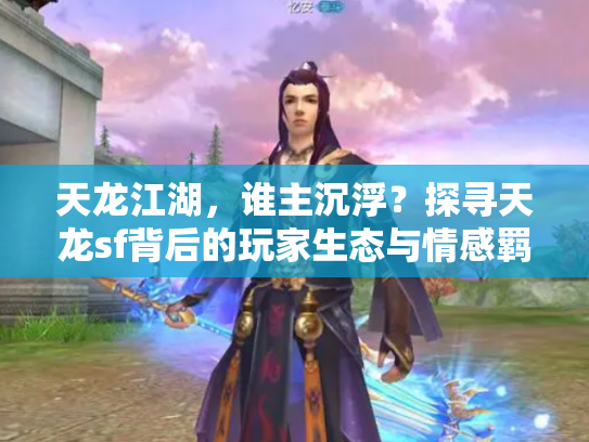 天龙江湖，谁主沉浮？探寻天龙sf背后的玩家生态与情感羁绊