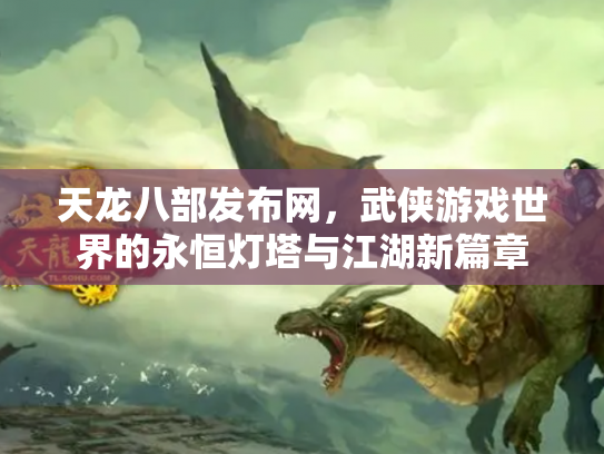 天龙八部发布网，武侠游戏世界的永恒灯塔与江湖新篇章
