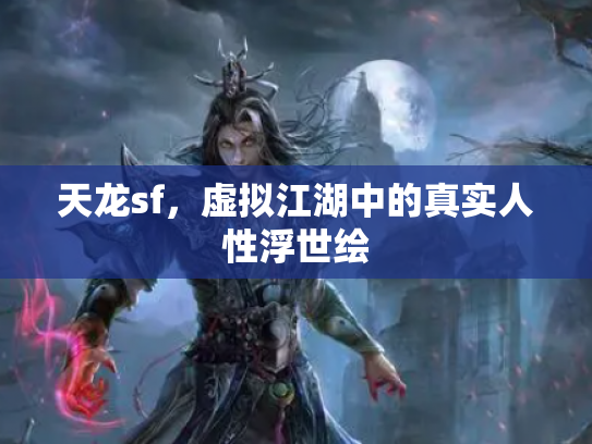 天龙sf，虚拟江湖中的真实人性浮世绘