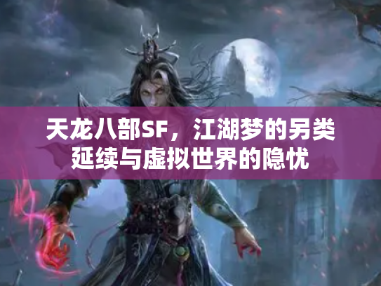 天龙八部SF，江湖梦的另类延续与虚拟世界的隐忧