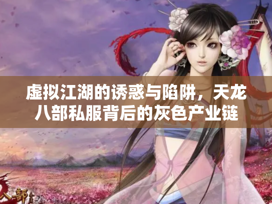 虚拟江湖的诱惑与陷阱，天龙八部私服背后的灰色产业链