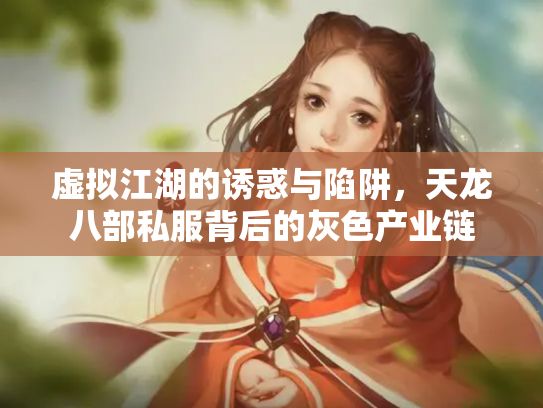 虚拟江湖的诱惑与陷阱，天龙八部私服背后的灰色产业链