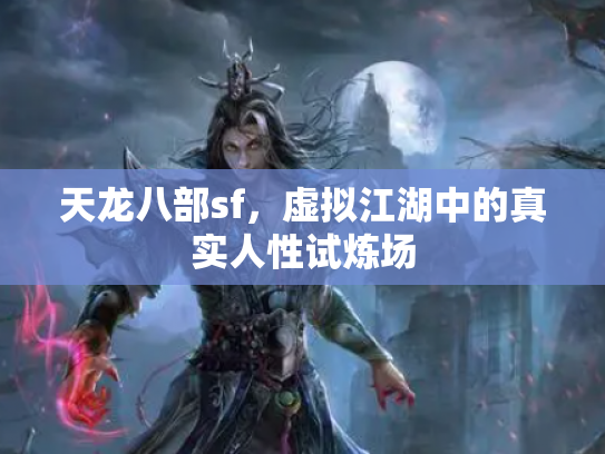 天龙八部sf，虚拟江湖中的真实人性试炼场