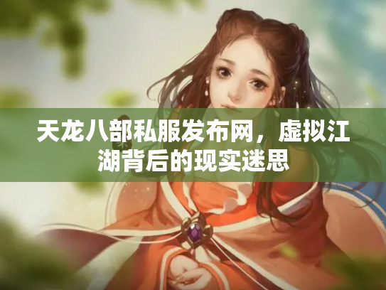 天龙八部私服发布网，虚拟江湖背后的现实迷思