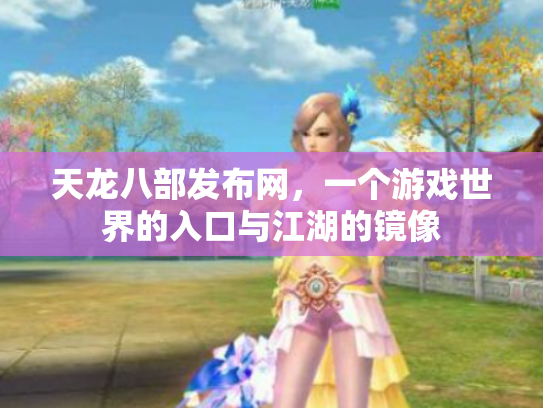 天龙八部发布网，一个游戏世界的入口与江湖的镜像