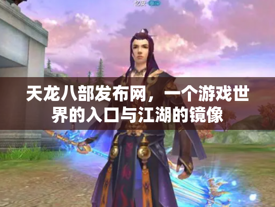 天龙八部发布网，一个游戏世界的入口与江湖的镜像