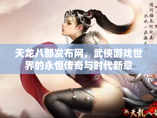 天龙八部发布网，武侠游戏世界的永恒传奇与时代新章