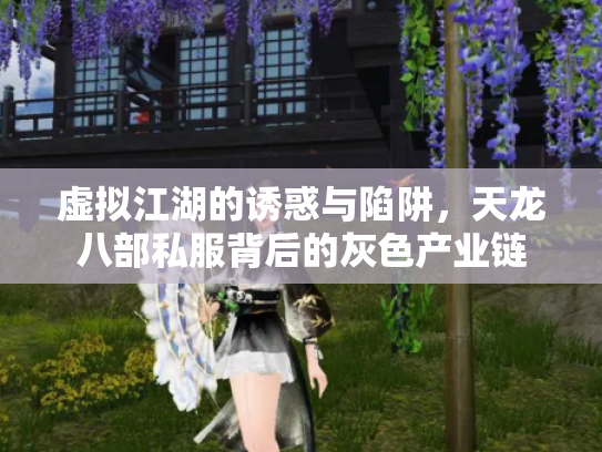 虚拟江湖的诱惑与陷阱，天龙八部私服背后的灰色产业链