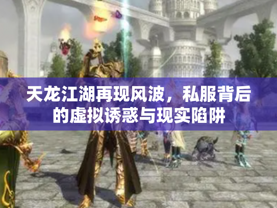 天龙江湖再现风波，私服背后的虚拟诱惑与现实陷阱