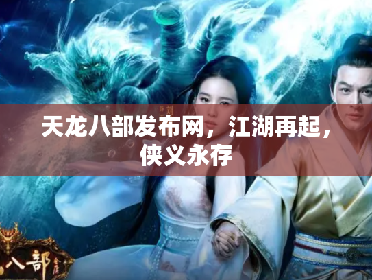 天龙八部发布网，江湖再起，侠义永存