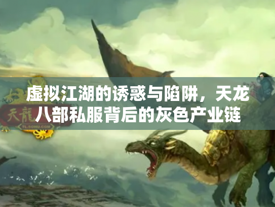 虚拟江湖的诱惑与陷阱，天龙八部私服背后的灰色产业链