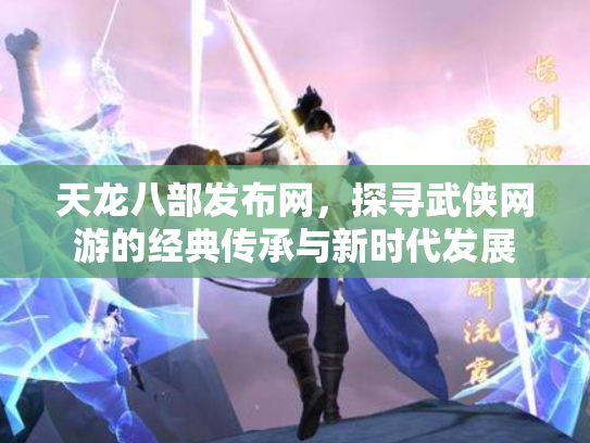 天龙八部发布网，探寻武侠网游的经典传承与新时代发展
