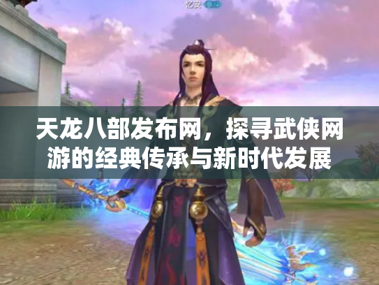 天龙八部发布网，探寻武侠网游的经典传承与新时代发展