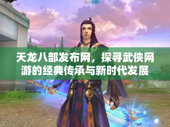 天龙八部发布网，探寻武侠网游的经典传承与新时代发展