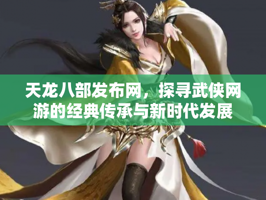 天龙八部发布网，探寻武侠网游的经典传承与新时代发展