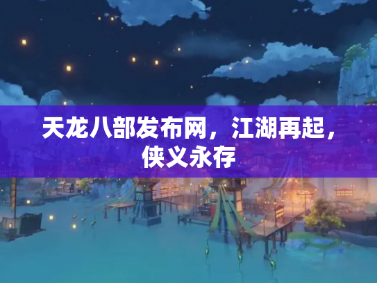 天龙八部发布网，江湖再起，侠义永存