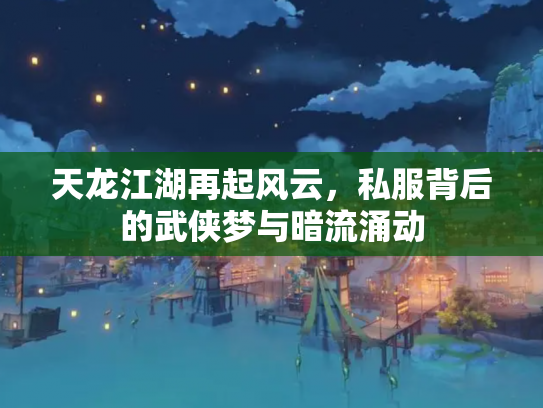 天龙江湖再起风云，私服背后的武侠梦与暗流涌动