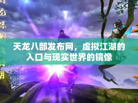 天龙八部发布网，虚拟江湖的入口与现实世界的镜像
