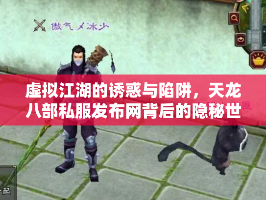 虚拟江湖的诱惑与陷阱，天龙八部私服发布网背后的隐秘世界