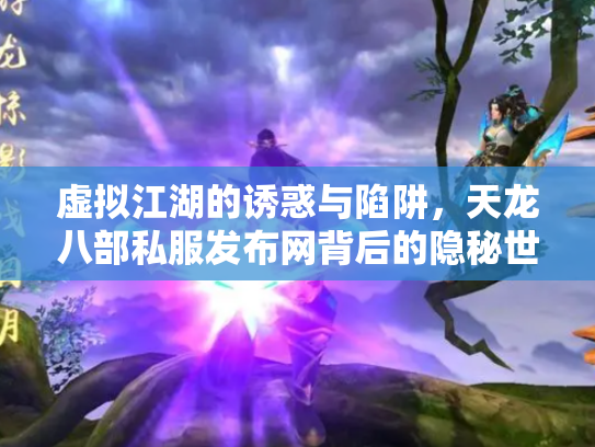 虚拟江湖的诱惑与陷阱，天龙八部私服发布网背后的隐秘世界
