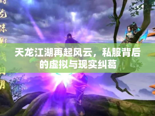 天龙江湖再起风云，私服背后的虚拟与现实纠葛