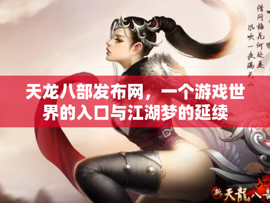 天龙八部发布网，一个游戏世界的入口与江湖梦的延续